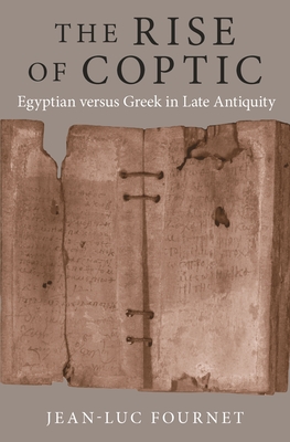 The Rise of Coptic: Egyptian Versus Greek in Late Antiquity - Fournet, Jean-Luc