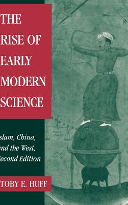 The Rise of Early Modern Science: Islam, China and the West - Huff, Toby E