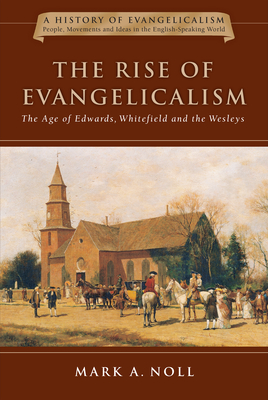 The Rise of Evangelicalism: The Age of Edwards, Whitefield and the Wesleys Volume 1 - Noll, Mark A, Prof.
