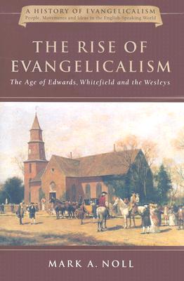 The Rise of Evangelicalism: The Age of Edwards, Whitefield and the Wesleys - Noll, Mark A, Prof.