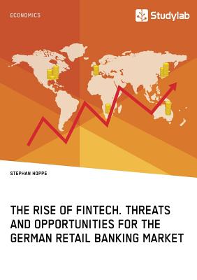 The Rise of FinTech. Threats and Opportunities for the German Retail Banking Market - Hoppe, Stephan