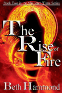 The Rise of Fire: Book Two in the Shattered Time Series