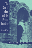 The Rise of Islam and the Bengal Frontier, 1204-1760: Volume 17
