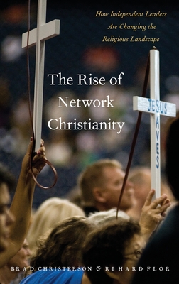 The Rise of Network Christianity: How Independent Leaders Are Changing the Religious Landscape - Christerson, Brad, and Flory, Richard