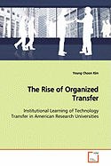 The Rise of Organized Transfer Institutional Learning of Technology Transfer in American Research Universities