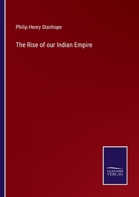 The Rise of our Indian Empire - Stanhope, Philip Henry