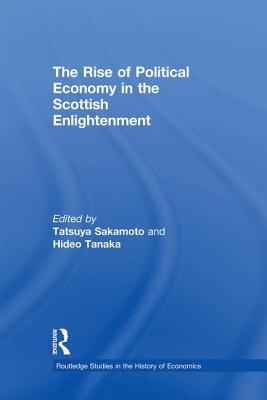 The Rise of Political Economy in the Scottish Enlightenment - Sakamoto, Tatsuya (Editor), and Tanaka, Hideo, Professor (Editor)