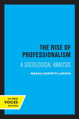 The Rise of Professionalism: A Sociological Analysis - Larson, Magali Sarfatti