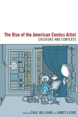 The Rise of the American Comics Artist: Creators and Contexts - Williams, Paul (Editor), and Lyons, James (Editor)