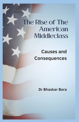 The Rise of the American Middle Class: Causes and Consequences, - Bora, Bhaskar, Dr.