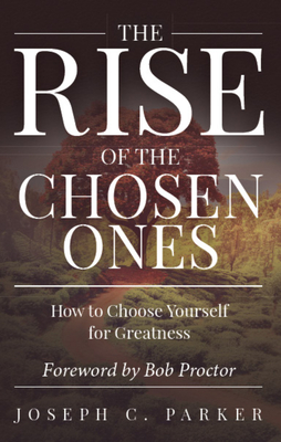 The Rise of the Chosen Ones: How to Choose Yourself for Greatness - Parker, Joseph C, and Proctor, Bob (Foreword by)