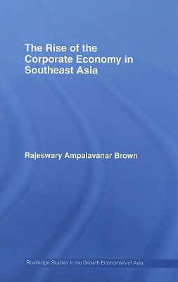 The Rise of the Corporate Economy in Southeast Asia - Brown, Rajeswary Ampalavanar