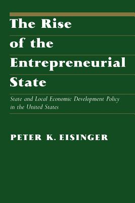 The Rise of the Entrepreneurial State: State and Local Economic Development Policy in the United States - Eisinger, Peter K