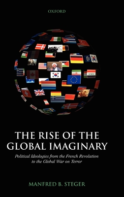 The Rise of the Global Imaginary: Political Ideologies from the French Revolution to the Global War on Terror - Steger, Manfred B, Professor