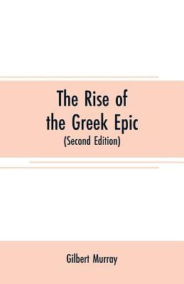 The rise of the Greek epic: being a course of lectures delivered at Harvard University (Second Edition) - Murray, Gilbert