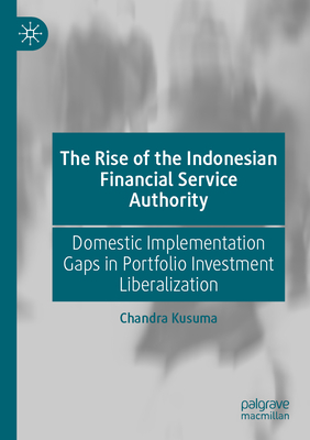 The Rise of the Indonesian Financial Service Authority: Domestic Implementation Gaps in Portfolio Investment Liberalization - Kusuma, Chandra