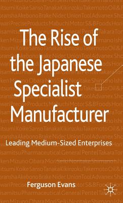 The Rise of the Japanese Specialist Manufacturer: Leading Medium-Sized Enterprises - Evans, Ferguson