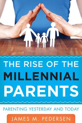 The Rise of the Millennial Parents: Parenting Yesterday and Today - Pedersen, James