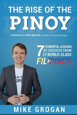 The Rise of the Pinoy: 7 Powerful Lessons of Success from 21 World Class Filipinos - Meloto, Tony (Foreword by), and Grogan, Mike