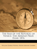 The Rise of the Republic of Venice: The Arnold Prize Essay, 1876