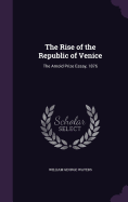 The Rise of the Republic of Venice: The Arnold Prize Essay, 1876