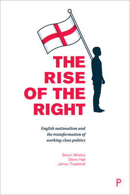 The Rise of the Right: English Nationalism and the Transformation of Working-Class Politics - Winlow, Simon, and Hall, Steve, and Treadwell, James