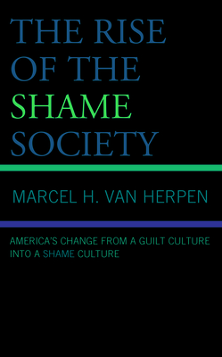 The Rise of the Shame Society: America's Change from a Guilt Culture into a Shame Culture - Van Herpen, Marcel H