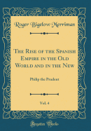 The Rise of the Spanish Empire in the Old World and in the New, Vol. 4: Philip the Prudent (Classic Reprint)