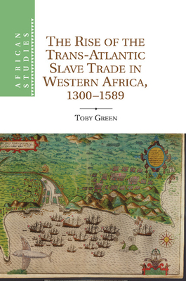 The Rise of the Trans-Atlantic Slave Trade in Western Africa, 1300-1589 - Green, Toby