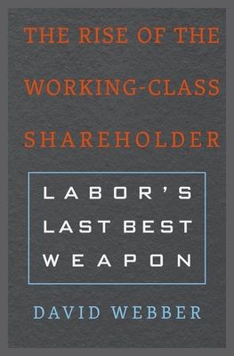 The Rise of the Working-Class Shareholder: Labor's Last Best Weapon - Webber, David, M.a