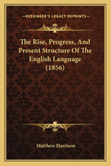 The Rise, Progress, And Present Structure Of The English Language (1856)