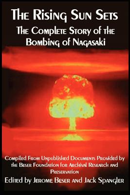 The Rising Sun Sets the Complete Story of the Bombing of Nagasaki - Beser, Jerome, and Spangler, Jack