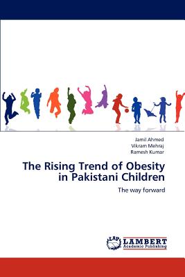 The Rising Trend of Obesity in Pakistani Children - Ahmed, Jamil, and Mehraj, Vikram, and Kumar, Ramesh