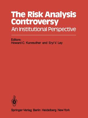 The Risk Analysis Controversy: An Institutional Perspective - Kunreuther, Howard C, Professor (Editor), and Ley, Eryl V (Editor)