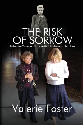 The Risk of Sorrow: Intimate Conversations with a Holocaust Survivor - Foster, Valerie