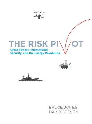 The Risk Pivot: Great Powers, International Security, and the Energy Revolution - Jones, Bruce D., and Steven, David