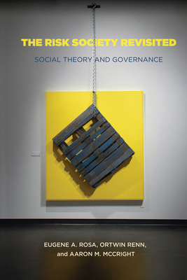 The Risk Society Revisited: Social Theory and Risk Governance - Rosa, Eugene, and McCright, Aaron, and Renn, Ortwin