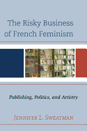 The Risky Business of French Feminism: Publishing, Politics, and Artistry