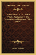 The Ritual Law of the Church, with Its Application to the Communion and Baptismal Offices: To Which Is Added Notes Upon Orders, the Articles, and Canons of 1603