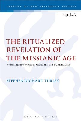 The Ritualized Revelation of the Messianic Age: Washings and Meals in Galatians and 1 Corinthians - Turley, Stephen Richard, and Keith, Chris (Editor)