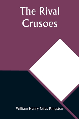 The Rival Crusoes - Kingston, William Henry