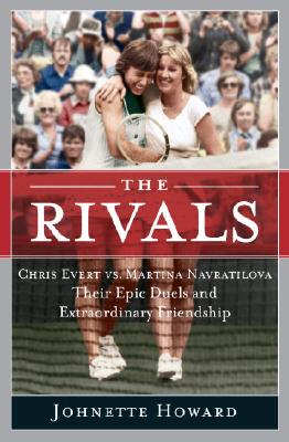 The Rivals: Chris Evert vs. Martina Navratilova Their Epic Duels and Extraordinary Friendship - Howard, Johnette
