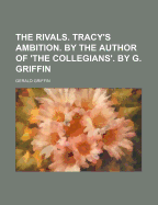 The Rivals. Tracy's Ambition. by the Author of 'The Collegians'. by G. Griffin