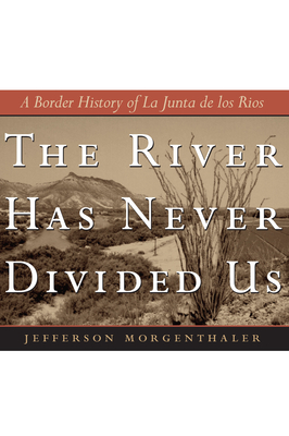 The River Has Never Divided Us: A Border History of La Junta de Los Rios - Morgenthaler, Jefferson