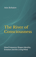 The River of Consciousness: How Frequency Shapes Identity, Emotion and the Living Mind