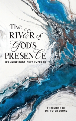 The River of God's Presence - Rodriguez-Everard, Jeannine, and Young, Peter, Dr. (Foreword by)