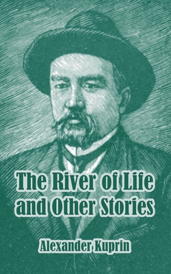 The River of Life and Other Stories - Kuprin, Alexander