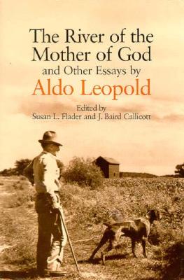 The River of the Mother of God: And Other Essays by Aldo Leopold - Leopold, Aldo, and Callicott, J Baird (Editor), and Flader, Susan L (Editor)