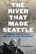 The River That Made Seattle: A Human and Natural History of the Duwamish