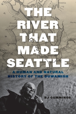 The River That Made Seattle: A Human and Natural History of the Duwamish - Cummings, BJ